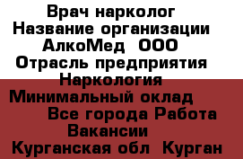 Врач-нарколог › Название организации ­ АлкоМед, ООО › Отрасль предприятия ­ Наркология › Минимальный оклад ­ 70 000 - Все города Работа » Вакансии   . Курганская обл.,Курган г.